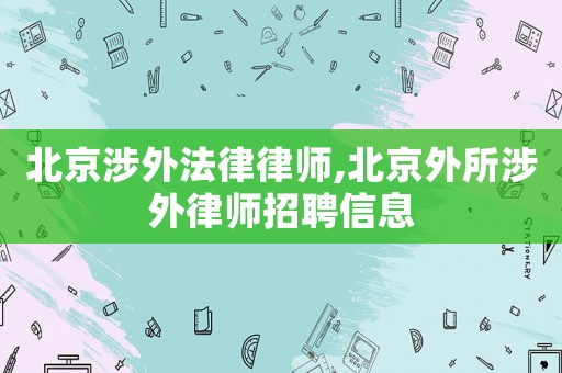 北京涉外法律律師,北京外所涉外律師招聘信息