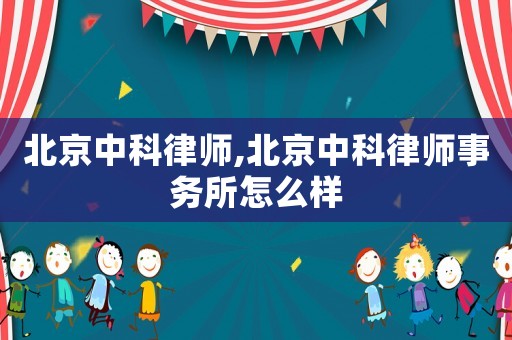 北京中科律師,北京中科律師事務所怎么樣