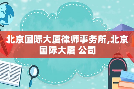 北京國際大廈律師事務所,北京國際大廈 公司