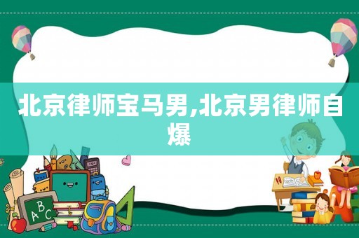 北京律師寶馬男,北京男律師自爆