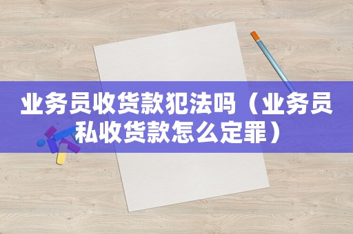 業務員收貨款犯法嗎（業務員私收貨款怎么定罪）