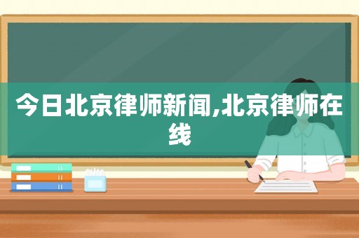 今日北京律師新聞,北京律師在線