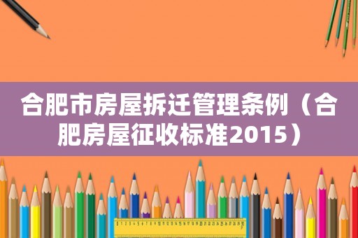 合肥市房屋拆遷管理?xiàng)l例（合肥房屋征收標(biāo)準(zhǔn)2015）