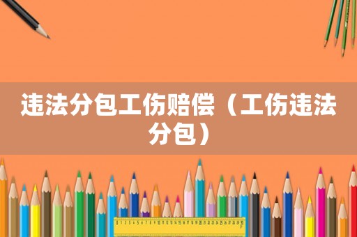 違法分包工傷賠償（工傷違法分包）