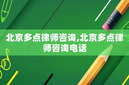 北京多點律師咨詢,北京多點律師咨詢電話