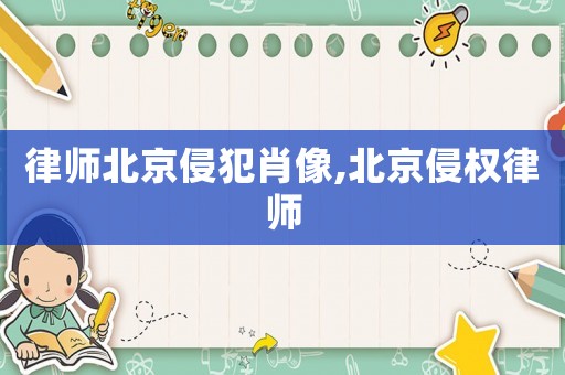 律師北京侵犯肖像,北京侵權(quán)律師
