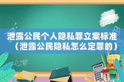 泄露公民個人隱私罪立案標準（泄露公民隱私怎么定罪的）