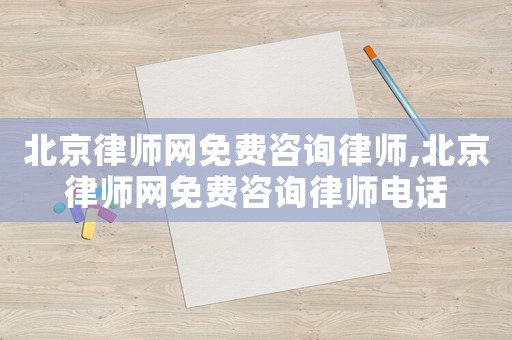 北京律師網(wǎng)免費(fèi)咨詢律師,北京律師網(wǎng)免費(fèi)咨詢律師電話
