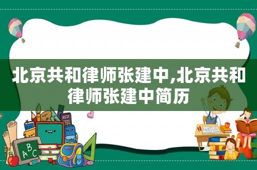 北京共和律師張建中,北京共和律師張建中簡歷