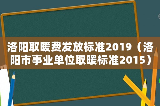 洛陽取暖費發放標準2019（洛陽市事業單位取暖標準2015）
