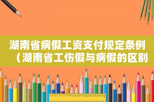 湖南省病假工資支付規定條例（湖南省工傷假與病假的區別）
