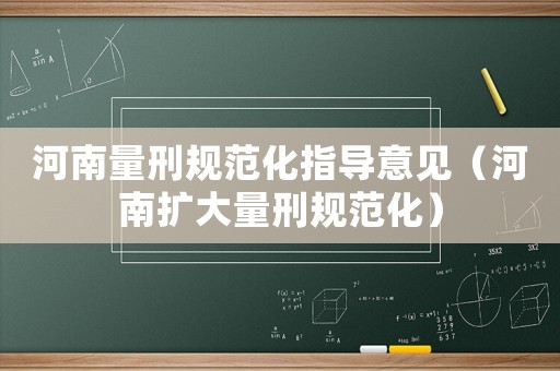 河南量刑規范化指導意見（河南擴大量刑規范化）