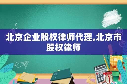 北京企業股權律師代理,北京市股權律師