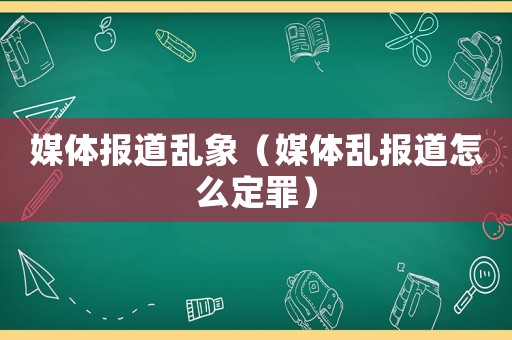 媒體報道亂象（媒體亂報道怎么定罪）