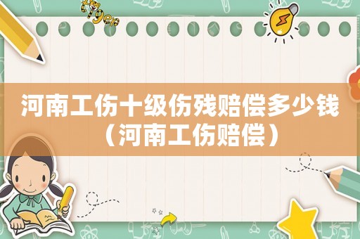 河南工傷十級傷殘賠償多少錢（河南工傷賠償）