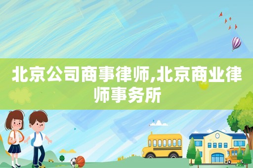 北京公司商事律師,北京商業律師事務所