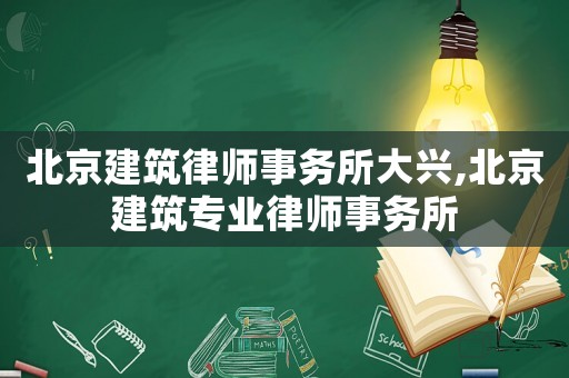北京建筑律師事務所大興,北京建筑專業律師事務所
