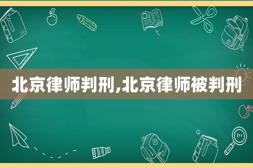 北京律師判刑,北京律師被判刑