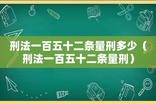 刑法一百五十二條量刑多少（刑法一百五十二條量刑）