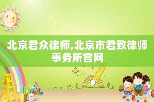 北京君眾律師,北京市君致律師事務所官網