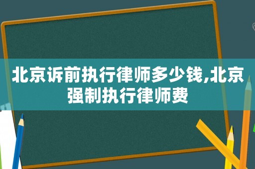 北京訴前執行律師多少錢,北京強制執行律師費