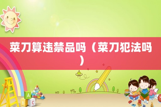 菜刀算違禁品嗎（菜刀犯法嗎）