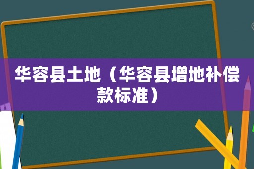 華容縣土地（華容縣增地補(bǔ)償款標(biāo)準(zhǔn)）
