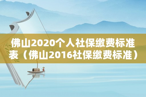 佛山2020個人社保繳費標準表（佛山2016社保繳費標準）