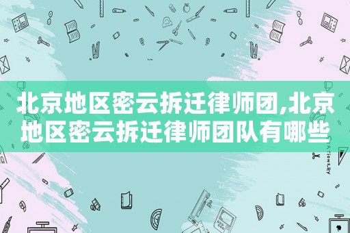 北京地區(qū)密云拆遷律師團(tuán),北京地區(qū)密云拆遷律師團(tuán)隊(duì)有哪些