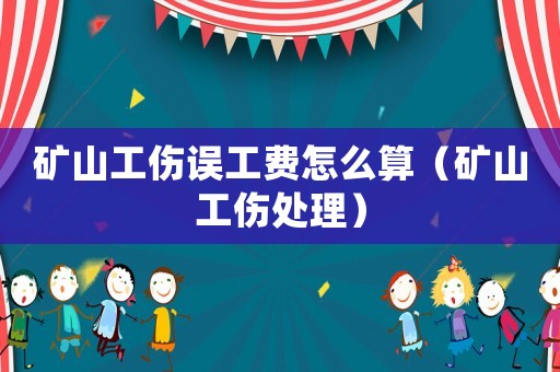 礦山工傷誤工費怎么算（礦山工傷處理）