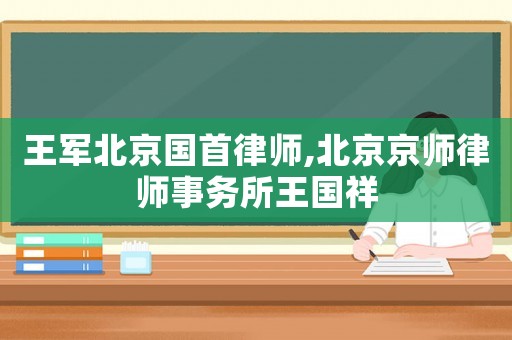 王軍北京國首律師,北京京師律師事務所王國祥
