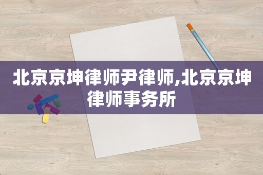北京京坤律師尹律師,北京京坤律師事務(wù)所