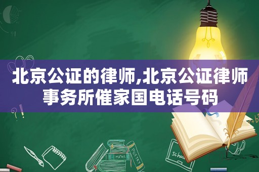 北京公證的律師,北京公證律師事務(wù)所催家國電話號碼