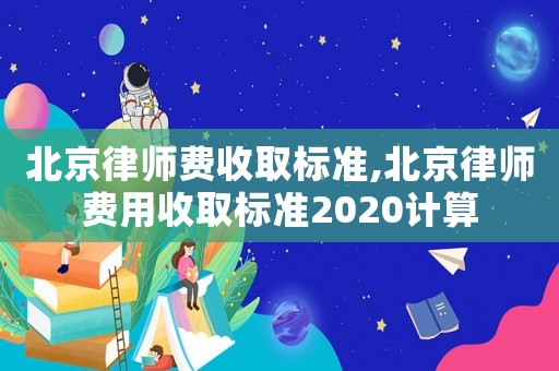 北京律師費(fèi)收取標(biāo)準(zhǔn),北京律師費(fèi)用收取標(biāo)準(zhǔn)2020計(jì)算