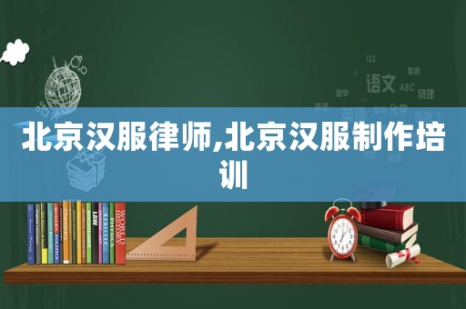北京漢服律師,北京漢服制作培訓
