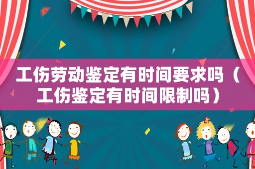 工傷勞動鑒定有時間要求嗎（工傷鑒定有時間限制嗎）