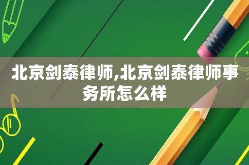 北京劍泰律師,北京劍泰律師事務所怎么樣