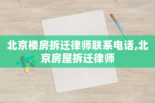 北京樓房拆遷律師聯系電話,北京房屋拆遷律師