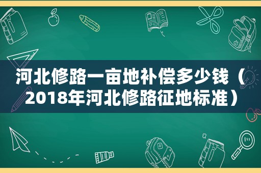 河北修路一畝地補償多少錢（2018年河北修路征地標準）