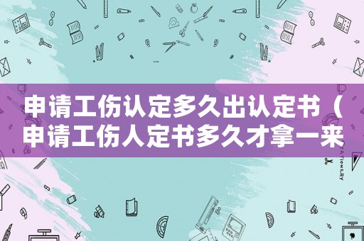 申請(qǐng)工傷認(rèn)定多久出認(rèn)定書（申請(qǐng)工傷人定書多久才拿一來）