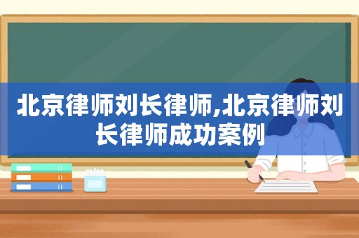 北京律師劉長律師,北京律師劉長律師成功案例