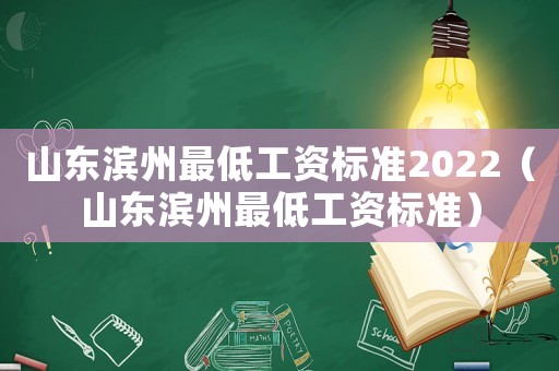 山東濱州最低工資標準2022（山東濱州最低工資標準）
