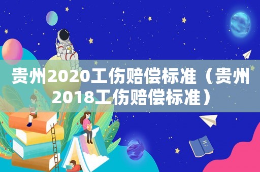 貴州2020工傷賠償標準（貴州2018工傷賠償標準）