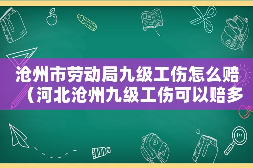 滄州市勞動(dòng)局九級(jí)工傷怎么賠（河北滄州九級(jí)工傷可以賠多少錢）
