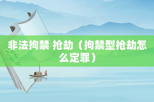 非法拘禁 搶劫（拘禁型搶劫怎么定罪）