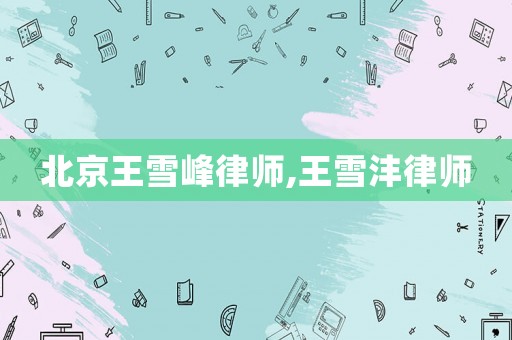 北京王雪峰律師,王雪灃律師
