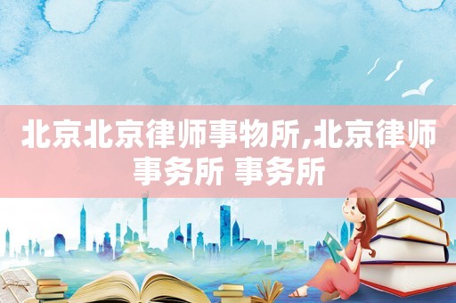 北京北京律師事物所,北京律師事務所 事務所