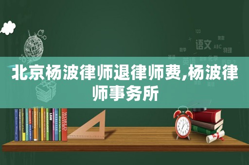 北京楊波律師退律師費,楊波律師事務所