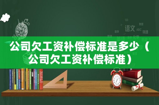 公司欠工資補償標準是多少（公司欠工資補償標準）
