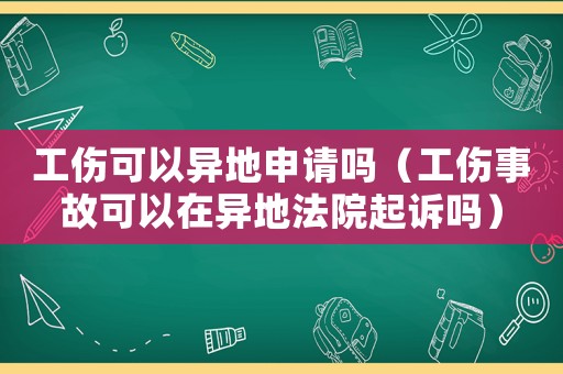 工傷可以異地申請嗎（工傷事故可以在異地法院起訴嗎）